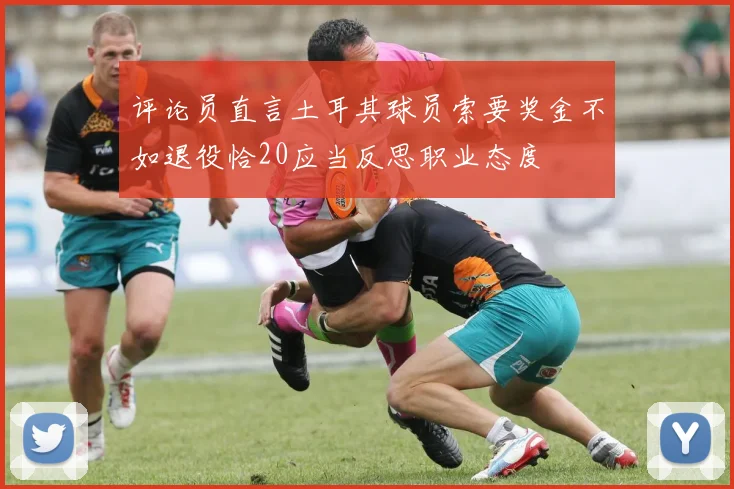 评论员直言土耳其球员索要奖金不如退役恰20应当反思职业态度