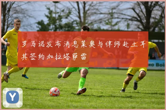罗马诺发布消息莱奥与律师赴土耳其签约加拉塔萨雷