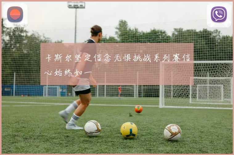 卡斯尔坚定信念无惧挑战系列赛信心始终如一