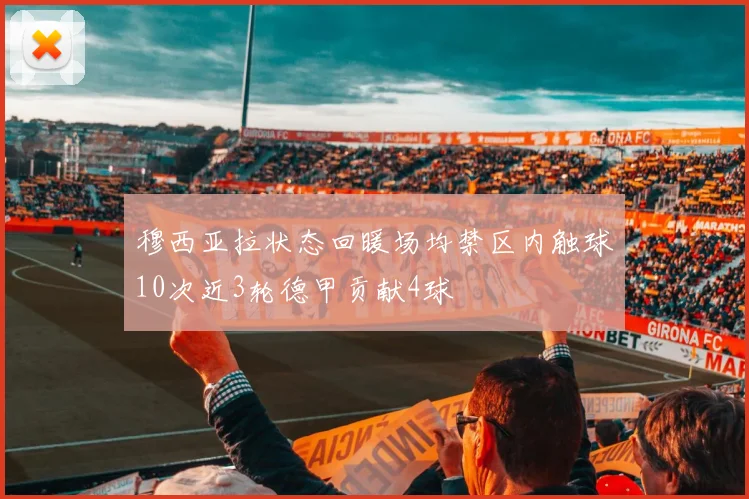 穆西亚拉状态回暖场均禁区内触球10次近3轮德甲贡献4球
