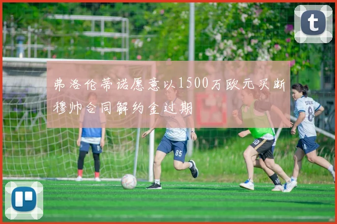 弗洛伦蒂诺愿意以1500万欧元买断穆帅合同解约金过期