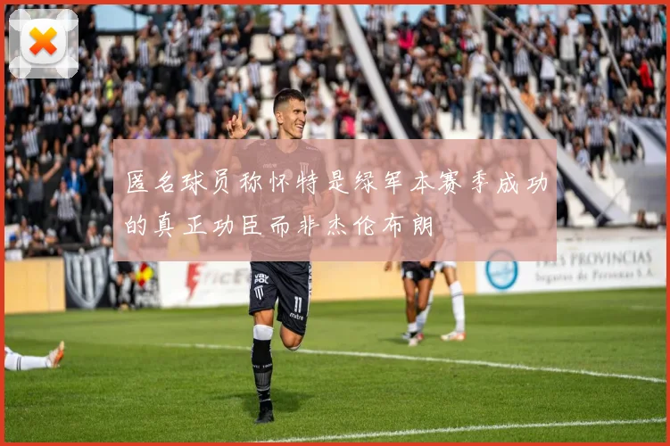 匿名球员称怀特是绿军本赛季成功的真正功臣而非杰伦布朗