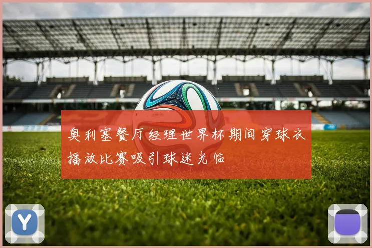 奥利塞餐厅经理世界杯期间穿球衣播放比赛吸引球迷光临