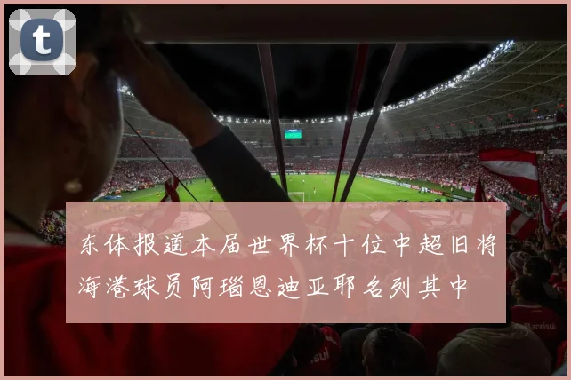 东体报道本届世界杯十位中超旧将海港球员阿瑙恩迪亚耶名列其中